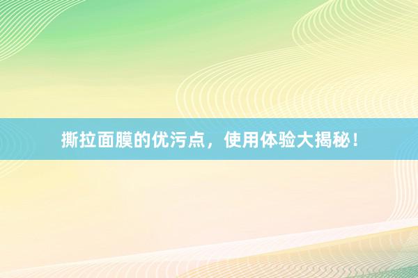 撕拉面膜的优污点，使用体验大揭秘！